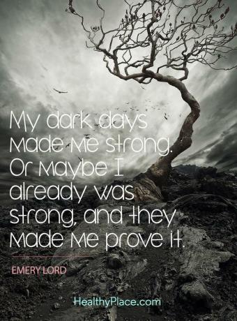 uote mielenterveydestä - Pimeät päiväni tekivät minusta vahvan. Tai ehkä olin jo vahva, ja he saivat minut todistamaan sen.