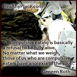 Oikea käsitys syömishäiriöistä:... pakollinen syöminen on pohjimmiltaan kieltäytymistä olemasta täysin elossa. Ei ole väliä mitä punnitsemme, niillä meistä, jotka ovat pakonomaisia ​​syöjiä, on sielun anoreksia.