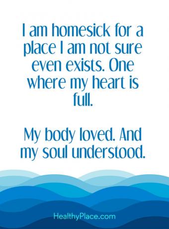 Lainaus mielenterveydestä - Olen kotoisin paikasta, jota en ole varma edes olemassa. Yksi, jossa sydämeni on täynnä. Kehoni rakasti. Ja sieluni ymmärsi.