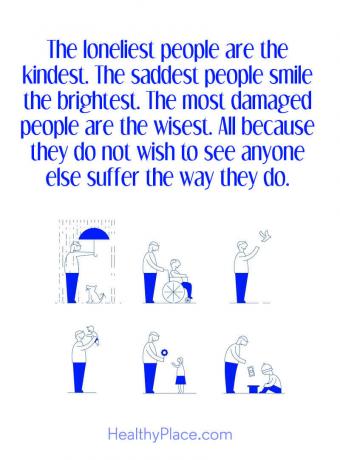 Mielisairauksien tarjous - yksinäisimmät ihmiset ovat ystävällisiä. Surullisimmat ihmiset hymyilevät kirkkaimmin. Eniten vaurioituneet ihmiset ovat viisaimpia. Kaikki siksi, että he eivät halua nähdä kenenkään muun kärsivän tavalla.